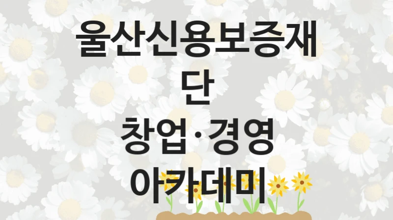 울산신용보증재단
창업·경영 아카데미