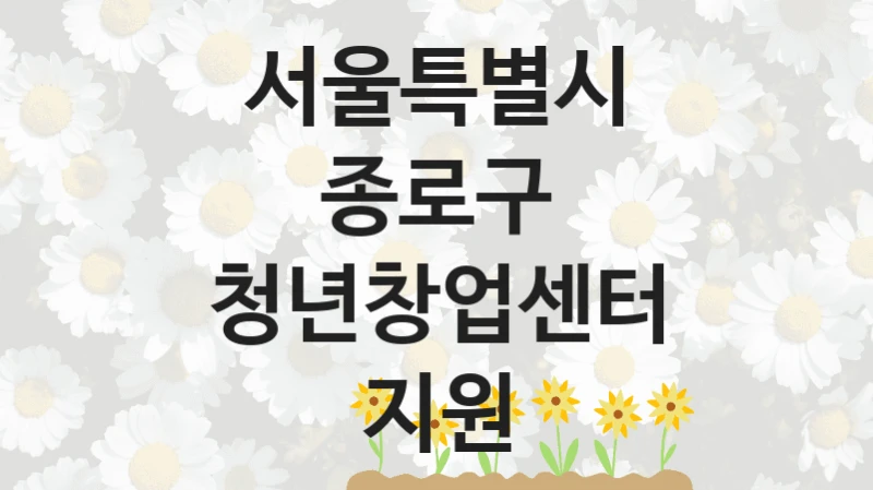 서울특별시 종로구 공공 복지 혜택 “청년창업센터 지원” – 접수 일정 및 지원 내용