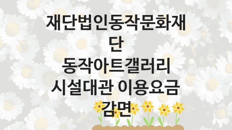재단법인동작문화재단
동작아트갤러리 시설대관 이용요금 감면