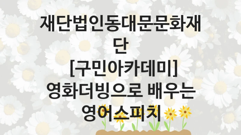 [구민아카데미] 영화더빙으로 배우는 영어스피치 신청 가이드 – 재단법인동대문문화재단 복지 지원 방법 및 필수 요건 안내