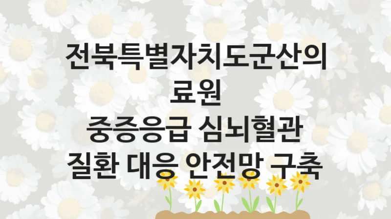 전북특별자치도군산의료원
중증응급 심뇌혈관 질환 대응 안전망 구축