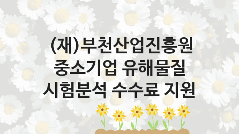 (재)부천산업진흥원
중소기업 유해물질 시험분석 수수료 지원