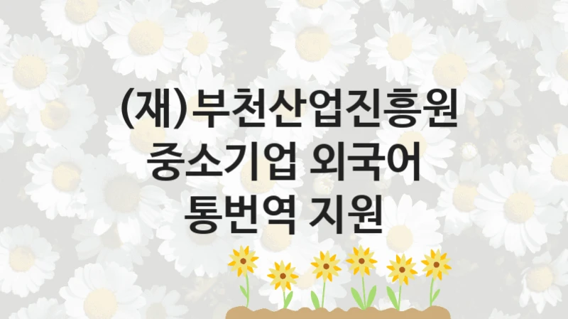 (재)부천산업진흥원
중소기업 외국어 통번역 지원