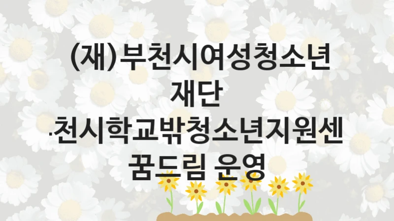 (재)부천시여성청소년재단 “부천시학교밖청소년지원센터 꿈드림 운영” 복지 지원혜택 – 신청 방법과 구비 서류