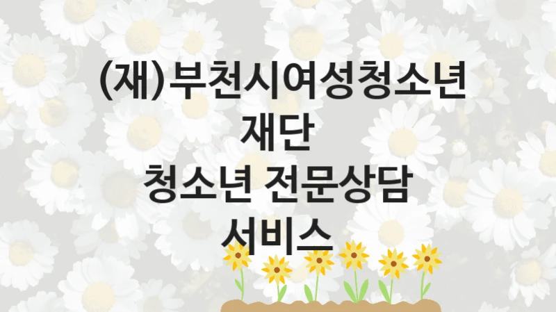 (재)부천시여성청소년재단 정책 “청소년 전문상담 서비스” 서비스 관리부서 -신청 구비서류와 자격