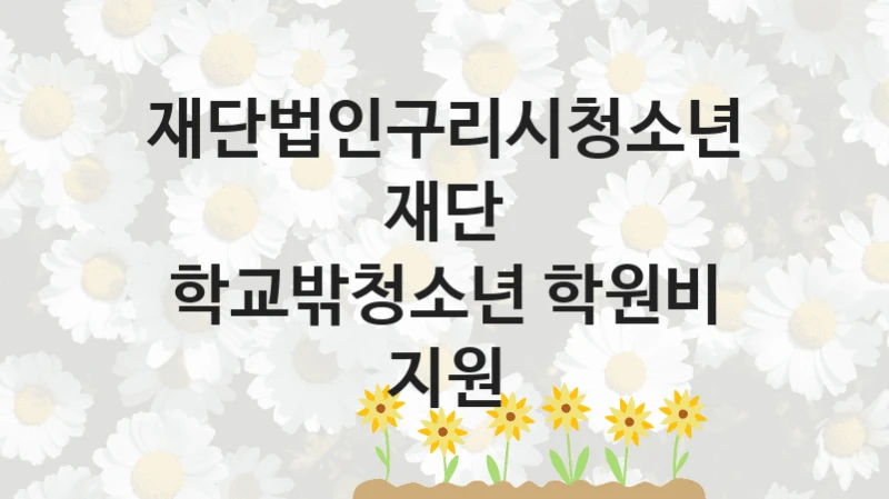 재단법인구리시청소년재단 지원정책, 학교밖청소년 학원비 지원, 신청 방법과 구비 서류