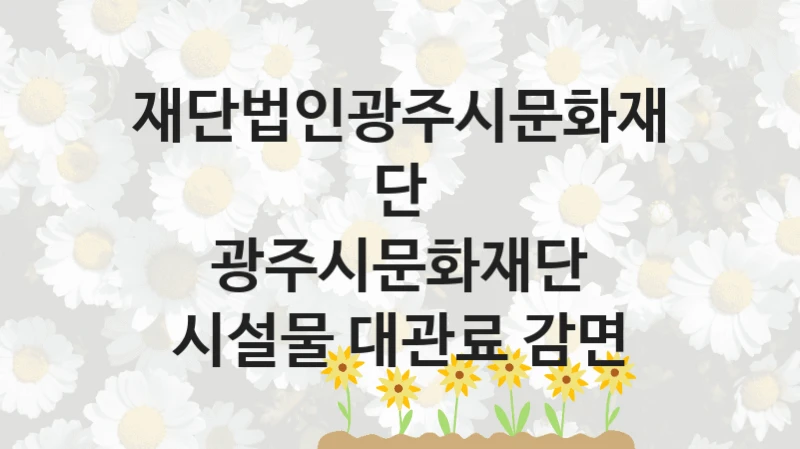 정부 복지 서비스 “광주시문화재단 시설물 대관료 감면” – 재단법인광주시문화재단 자격 요건과 신청 방법