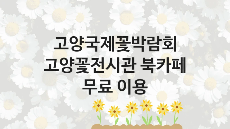 고양국제꽃박람회
고양꽃전시관 북카페 무료 이용