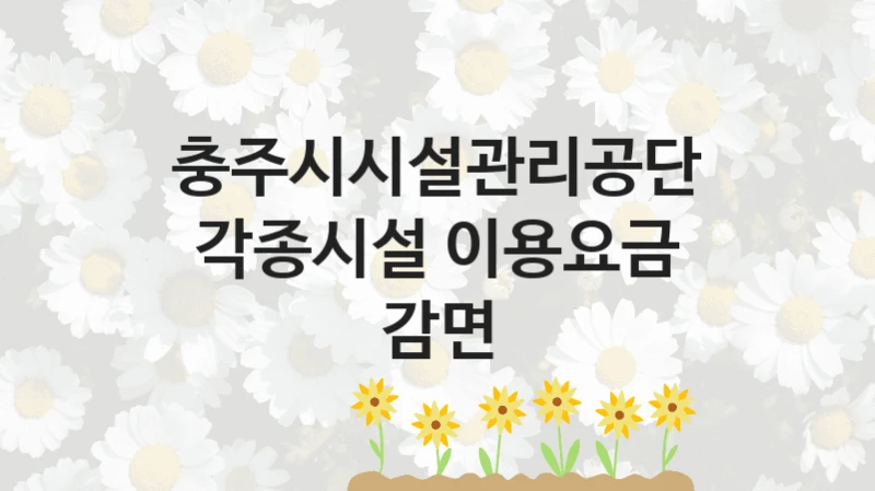 충주시시설관리공단
각종시설 이용요금 감면