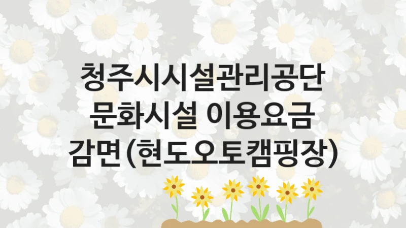 청주시시설관리공단
문화시설 이용요금 감면(현도오토캠핑장)
