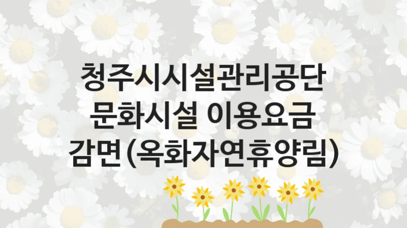 청주시시설관리공단
문화시설 이용요금 감면(옥화자연휴양림)