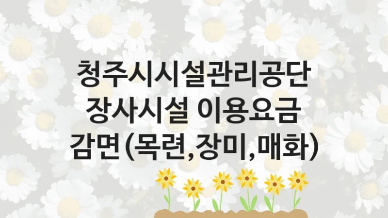 청주시시설관리공단
장사시설 이용요금 감면(목련,장미,매화)