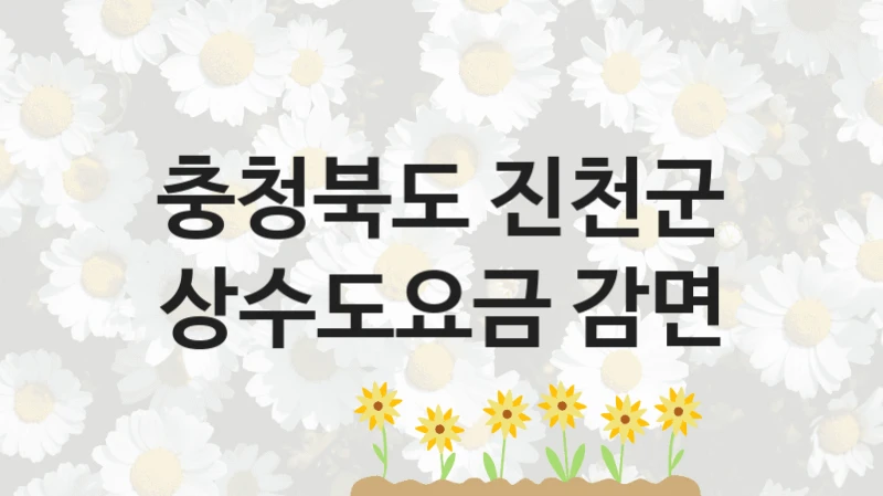 충청북도 진천군 공공 지원 정책 “상수도요금 감면” – 접수 방법 및 지원 한도