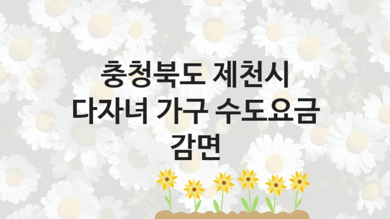 충청북도 제천시
다자녀 가구 수도요금 감면