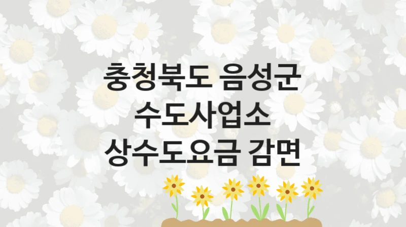 충청북도 음성군 수도사업소
상수도요금 감면