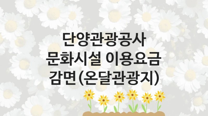 단양관광공사 “문화시설 이용요금 감면(온달관광지)” 복지 지원 정책 – 신청 절차 및 필요 서류
