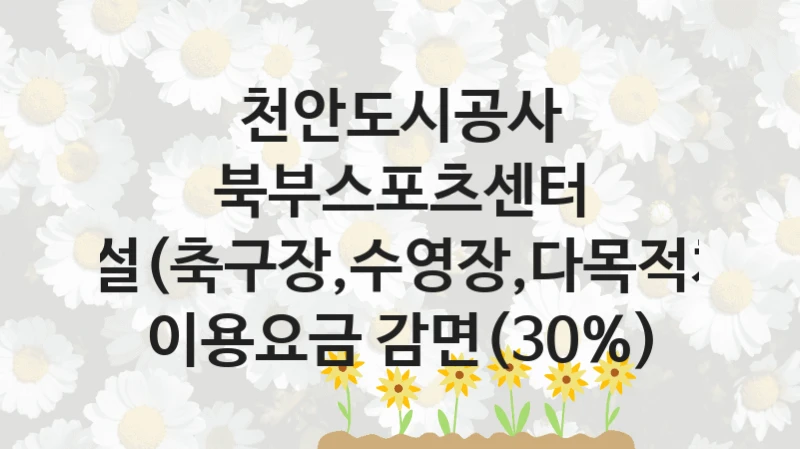 북부스포츠센터 체육시설(축구장,수영장,다목적체육관) 이용요금 감면(30%) 신청 가이드 – 천안도시공사 복지 지원 혜택 정리