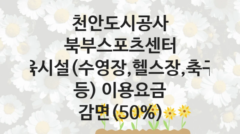“북부스포츠센터 체육시설(수영장,헬스장,축구장 등) 이용요금 감면(50%)” 지원 한도와 신청 기준 – 천안도시공사 복지정책 요건 및 혜택 안내
