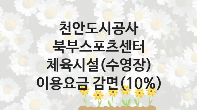 “북부스포츠센터 체육시설(수영장) 이용요금 감면(10%)” 복지 혜택 자격 심사 및 접수 일정 – 천안도시공사 지원 정책
