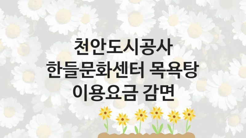 천안도시공사 “한들문화센터 목욕탕 이용요금 감면” 복지 지원혜택 – 신청 방법과 구비 서류