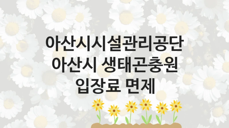 아산시시설관리공단
아산시 생태곤충원 입장료 면제