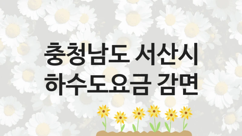 충청남도 서산시 복지정책 “하수도요금 감면” 상하수도과 -신청 서류와 자격