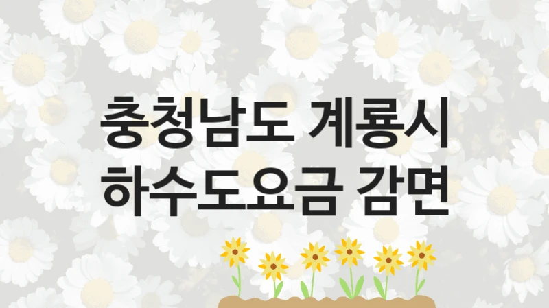 국가 복지 정책 “하수도요금 감면” 신청 절차와 준비물 – 충청남도 계룡시