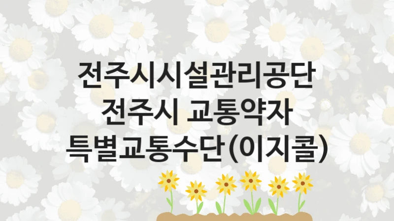 전주시시설관리공단
전주시 교통약자 특별교통수단(이지콜)