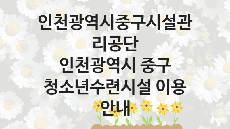 인천광역시중구시설관리공단
인천광역시 중구 청소년수련시설 이용 안내