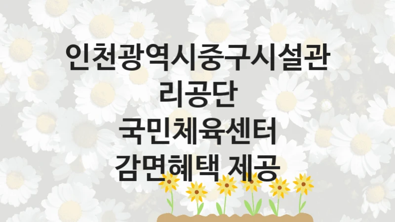 인천광역시중구시설관리공단
국민체육센터 감면혜택 제공