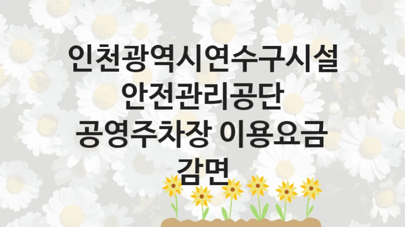 인천광역시연수구시설안전관리공단
공영주차장 이용요금 감면