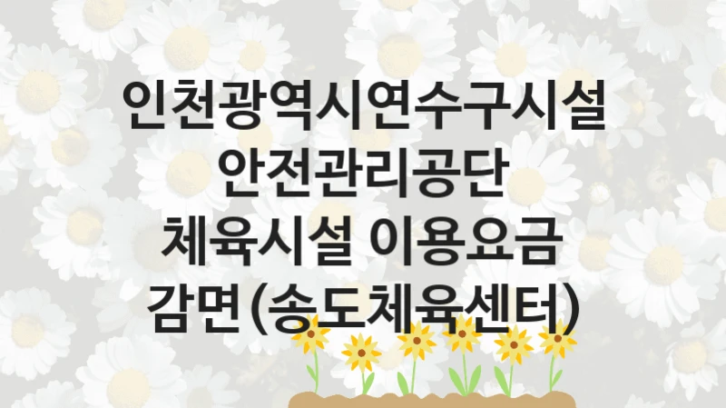 인천광역시연수구시설안전관리공단
체육시설 이용요금 감면(송도체육센터)
