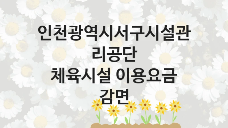인천광역시서구시설관리공단
체육시설 이용요금 감면
