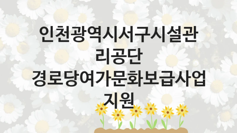 인천광역시서구시설관리공단
경로당여가문화보급사업 지원