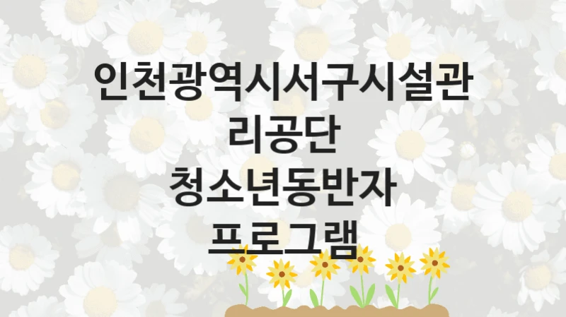 청소년동반자 프로그램 신청 가이드 – 인천광역시서구시설관리공단 복지 지원 방법 및 필수 요건 안내