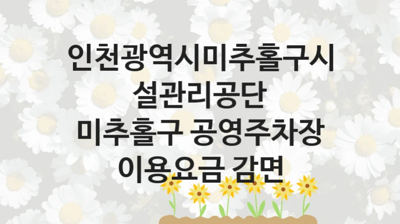 인천광역시미추홀구시설관리공단
미추홀구 공영주차장 이용요금 감면