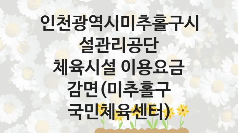 인천광역시미추홀구시설관리공단
체육시설 이용요금 감면(미추홀구 국민체육센터)