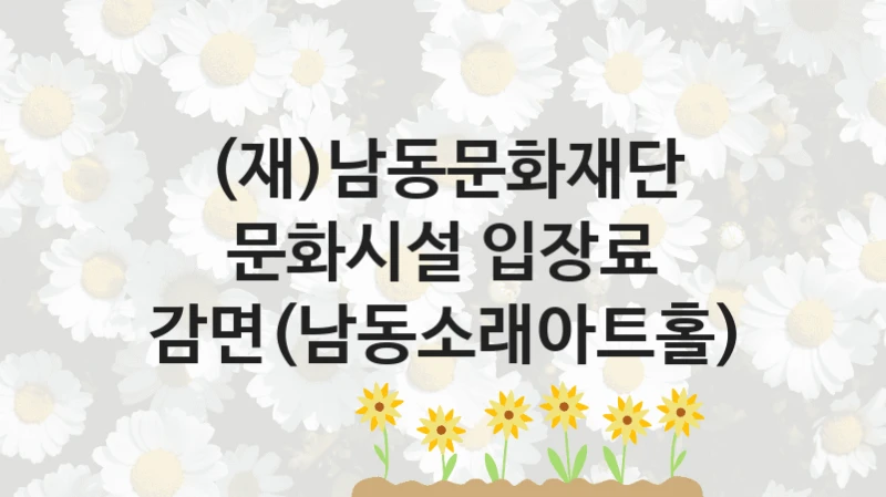 (재)남동문화재단 “문화시설 입장료 감면(남동소래아트홀)” 지원사업 자격 조건과 신청 일정