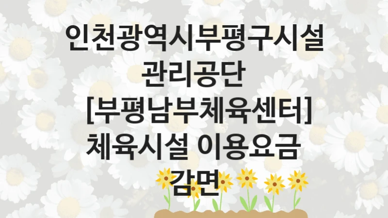 인천광역시부평구시설관리공단
[부평남부체육센터] 체육시설 이용요금 감면