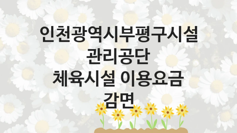 인천광역시부평구시설관리공단
체육시설 이용요금 감면