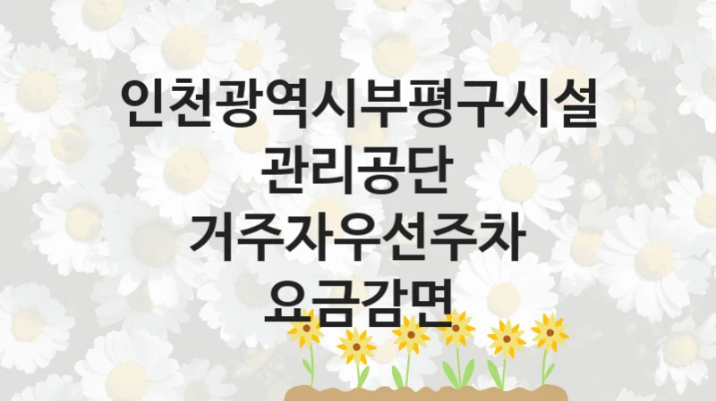 인천광역시부평구시설관리공단
거주자우선주차 요금감면