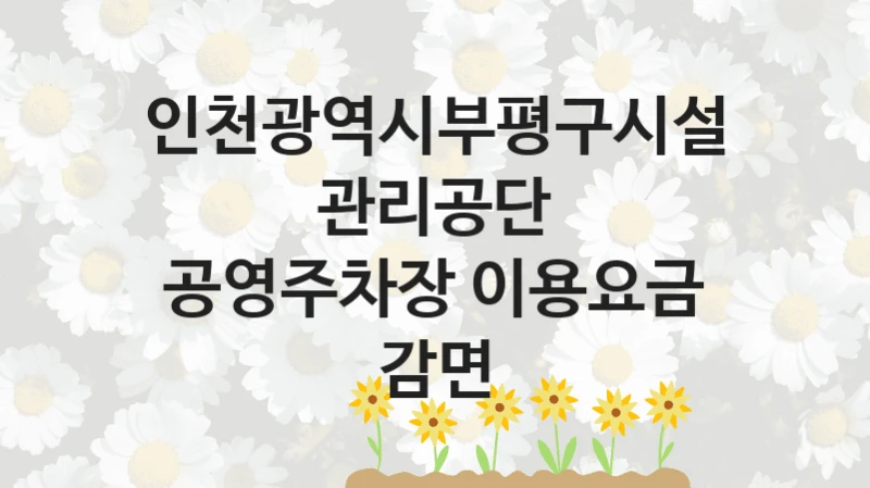 인천광역시부평구시설관리공단
공영주차장 이용요금 감면