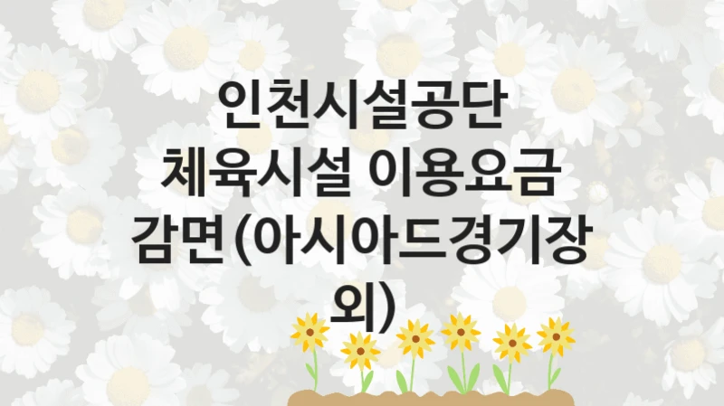 “체육시설 이용요금 감면(아시아드경기장 외)” 지원 한도와 신청 기준 – 인천시설공단 복지정책 요건 및 혜택