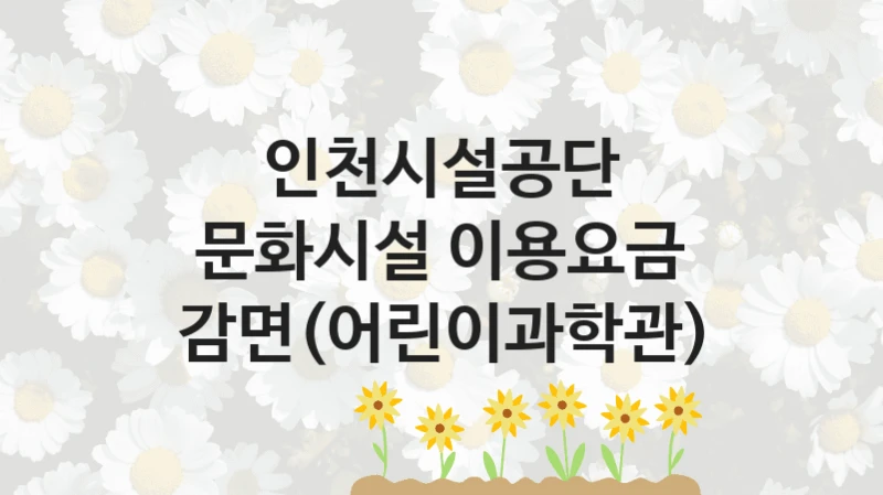 인천시설공단
문화시설 이용요금 감면(어린이과학관)