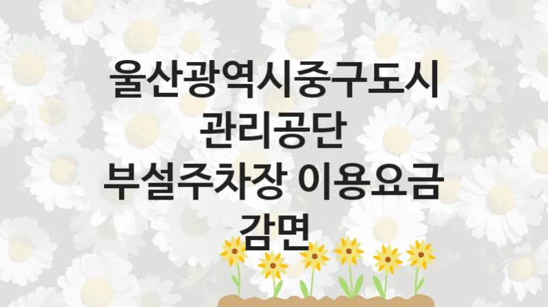 울산광역시중구도시관리공단
부설주차장 이용요금 감면