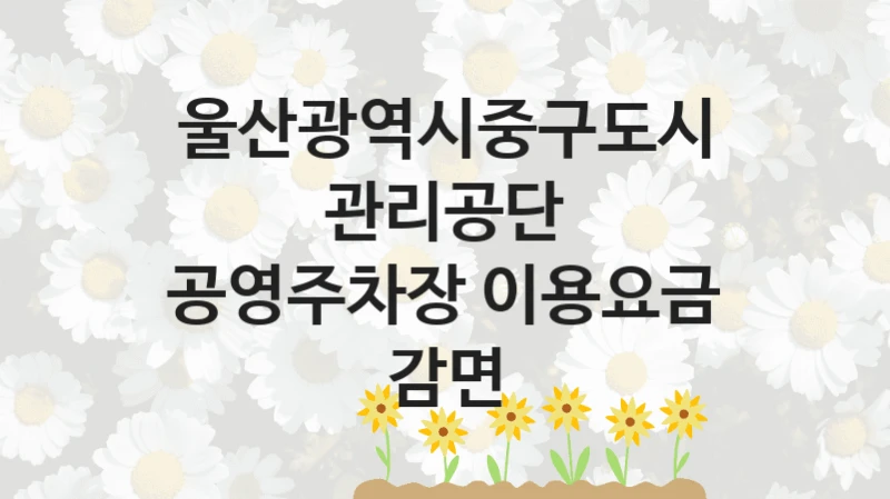 울산광역시중구도시관리공단
공영주차장 이용요금 감면