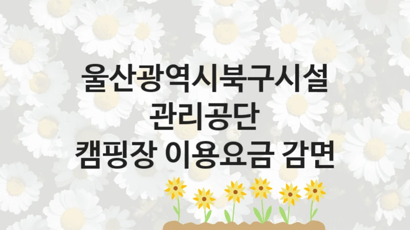 울산광역시북구시설관리공단
캠핑장 이용요금 감면