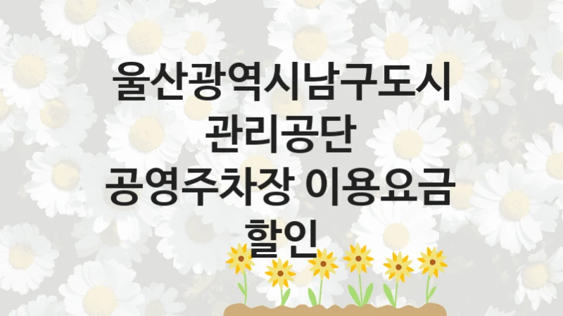울산광역시남구도시관리공단
공영주차장 이용요금 할인