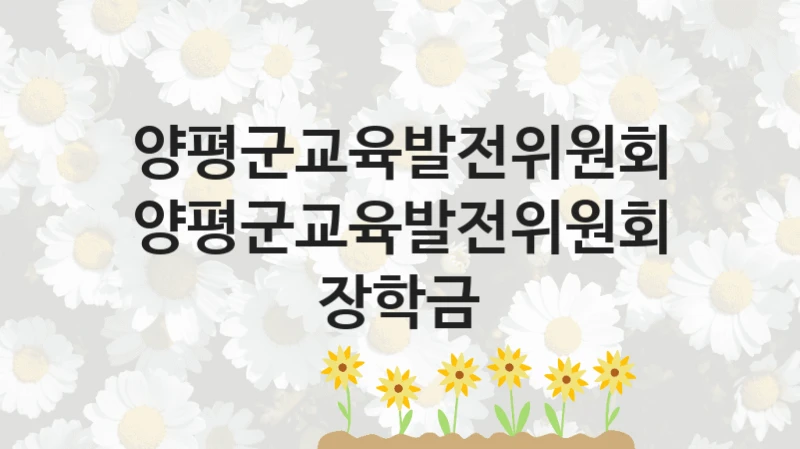 양평군교육발전위원회 “양평군교육발전위원회 장학금” 복지 지원혜택 – 신청 조건과 자격 조건