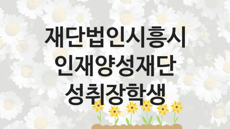 재단법인시흥시인재양성재단
성취장학생